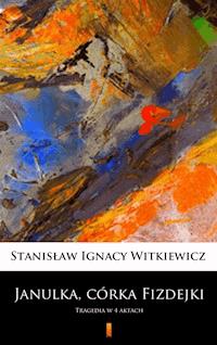 Janulka, córka Fizdejki. Tragedia w 4 aktach - Stanisław Ignacy Witkiewicz - ebook