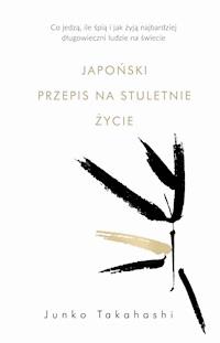 Japoński przepis na stuletnie życie. Co jedzą, ile śpią i jak żyją najbardziej długowieczni ludzie na świecie - Junko Takahashi - ebook