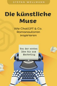 Die künstliche Muse: Wie ChatGPT & Co. Romanautoren inspiriert - Stefan Wellmann - ebook