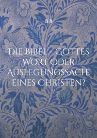 Die Bibel - Gottes Wort oder Auslegungssache eines Christen? - B. B. - ebook