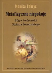 Metafizyczne niepokoje Bóg w twórczości Stefana Żeromskiego - Gabryś Monika - książka