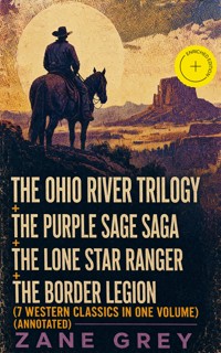 The Ohio River Trilogy + The Purple Sage Saga + The Lone Star Ranger + The Border Legion (7 Western Classics in One Volume) (Annotated) - Zane Grey - ebook