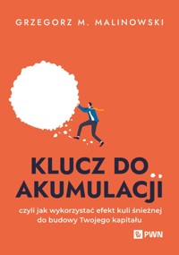Klucz do akumulacji. czyli jak wykorzystać efekt kuli śnieżnej do budowy Twojego kapitału - Grzegorz M. Malinowski - książka