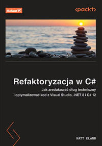 Refaktoryzacja w C#. Jak zredukować dług techniczny i optymalizować kod z Visual Studio, .NET 8 i C# - Matt Eland - książka