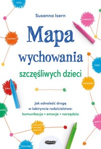 Mapa wychowania szczęśliwych dzieci Jak odnaleźć drogę w labiryncie rodzicielstwa: komunikacja, emo - Isern Susanna - książka