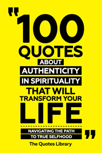 100 Quotes About Authenticity In Spirituality That Will Transform Your Life - Navigating The Path To True Selfhood - The Quotes Library - ebook