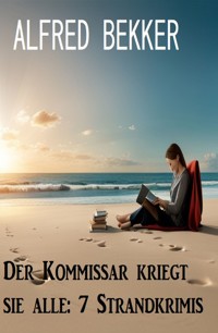 Der Kommissar kriegt sie alle: 7 Strandkrimis - Alfred Bekker - ebook