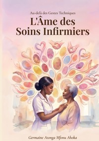 Au-delà des Gestes Techniques : L'Âme des Soins Infirmiers - Germaine Atonga Mfonu Ahoka - ebook