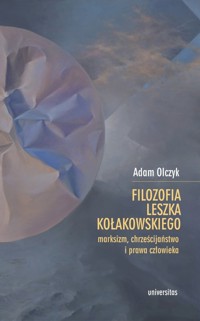 Filozofia Leszka Kołakowskiego: marksizm, chrześcijaństwo i prawa człowieka - Olczyk Adam - książka