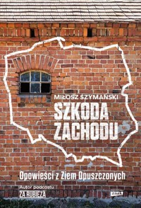 Szkoda Zachodu. Opowieści z Ziem Opuszczonych - Szymański Miłosz - książka