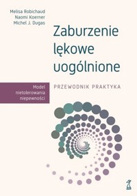 Zaburzenie lękowe uogólnione. Przewodnik praktyka - Naomi Koerner, Melisa Robichaud, Michel J. Dugas - książka