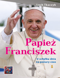 Papież Franciszek U schyłku dnia na ponury czas - Lech Tkaczyk - książka