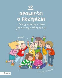 12 opowieści o przyjaźni. Polscy autorzy o tym, jak tworzyć dobre relacje - zbiorowa praca - książka