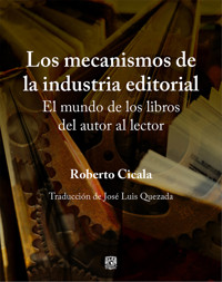 Los mecanismos de la industria editorial. El mundo de los libros del autor al lector - Roberto Cicala - ebook