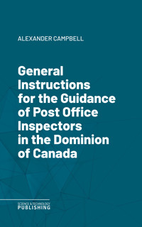 General Instructions for the Guidance of Post Office Inspectors in the Dominion of Canada - Alexander Campbell - ebook