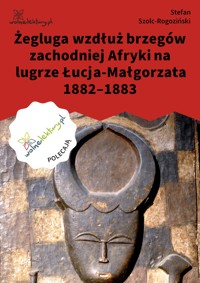 Żegluga wzdłuż brzegów zachodniej Afryki na lugrze Łucja-Małgorzata 1882–1883 - Stefan Szolc-Rogoziński - ebook