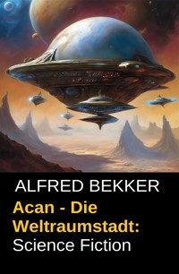Acan - Die Weltraumstadt: Science Fiction - Alfred Bekker - ebook