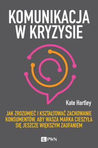 Komunikacja w kryzysie. Jak zrozumieć i kształtować zachowanie konsumentów, aby wasza marka cieszyła - Kate Hartley - książka