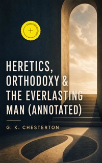 Heretics, Orthodoxy & The Everlasting Man (Annotated) - Gilbert Keith Chesterton - ebook