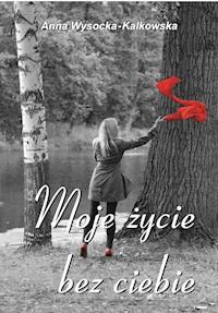 Moje życie bez ciebie - Anna Wysocka‑Kalkowska - ebook + książka