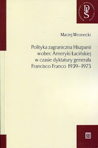 Polityka zagraniczna Hiszpanii wobec Ameryki Łacińskiej w czasie dyktatury generała Francisco Franco 1939-1975 - Wronecki Maciej - książka