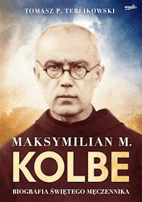 Maksymilian M. Kolbe. Biografia świętego męczennika - Tomasz Terlikowski - ebook