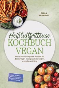 Heißluftfritteuse Kochbuch VEGAN: Die leckersten veganen Rezepte für den Airfryer – knusprig mit wenig Öl, schnell & vielfältig – inkl. 30-Tage-Ernährungsplan, Bagels, Fingerfood, Desserts uvm. - Carla Baumann - ebook