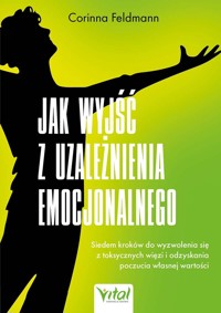 Jak wyjść z uzależnienia emocjonalnego. Siedem kroków do wyzwolenia się z toksycznych więzi i odzyskania poczucia własnej wartości - Corinna Feldmann - książka
