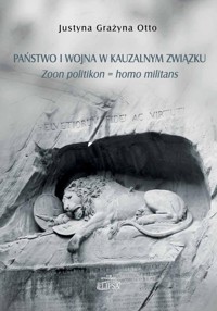 Państwo i wojna w kauzalnym związku. - Otto Justyna Grażyna - książka