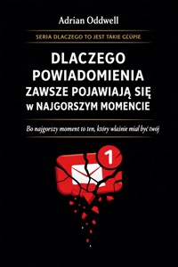 Dlaczego powiadomienia zawsze pojawiają się w najgorszym momencie - bo najgorszy moment to ten, który właśnie miał być twój - Adrian Oddwell - ebook