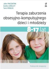 Terapia zaburzenia obsesyjno-kompulsyjnego dzieci i młodzieży. Podręcznik terapeuty - Audra Langley, John Piacentini, Tami Roblek - książka