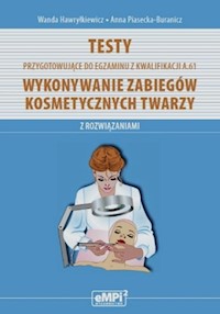 Testy przygotowujące do egzaminu z kwalifikacji A.61 Wykonywanie zabiegów kosmetycznych twarzy z rozwiązaniami - Hawryłkiewicz Wanda, Piasecka-Buranicz Anna - książka