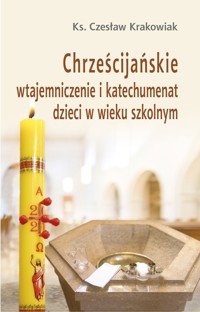 Chrześcijańskie wtajemniczenie i katechumenat dzieci w wieku szkolnym - Ks. Czesław Krakowiak - ebook