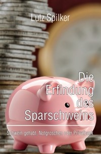 Die Erfindung des Sparschweins - Lutz Spilker - ebook
