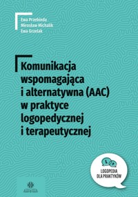 Komunikacja wspomagająca i alternatywna (AAC) w praktyce logopedycznej i terapeutycznej - Michalik Mirosław, Przebinda Ewa, Grzelak Ewa - książka
