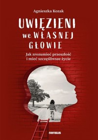 Uwięzieni we własnej głowie. Jak zrozumieć przeszłość i mieć szczęśliwsze życie - Agnieszka Kozak - audiobook + książka