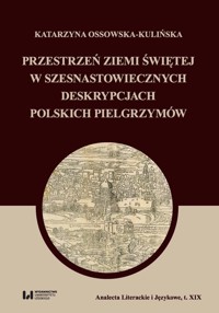 Przestrzeń Ziemi Świętej w szesnastowiecznych deskrypcjach polskich pielgrzymów - Ossowska-Kulińska Katarzyna - książka