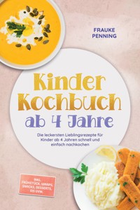 Kinder Kochbuch ab 4 Jahre: Die leckersten Lieblingsrezepte für Kinder ab 4 Jahren schnell und einfach nachkochen - inkl. Frühstück, Wraps, Snacks, Desserts, Eis uvm. - Frauke Penning - ebook