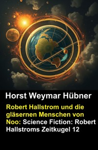 Robert Hallstrom und die gläsernen Menschen von Noo: Science Fiction: Robert Hallstroms Zeitkugel 12 - Horst Weymar Hübner - ebook