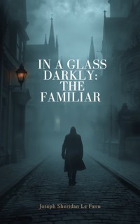 In a Glass Darkly - The Familiar - J. Sheridan le Fanu - ebook