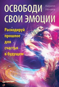 Освободи свои эмоции. Раскодируй прошлое для счастья в будущем - Кирилл Нечаев - ebook