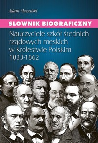 Słownik biograficzny Nauczyciele szkół średnich rządowych męskich w Królestwie Polskim 1833-1862 - Massalski Adam - książka