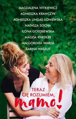 Teraz cię rozumiem, mamo! - Agnieszka Lingas-Łoniewska, Magdalena Witkiewicz, Małgorzata Warda, Agnieszka Krawczyk, Ilona Gołębiewska, Natasza Socha, Sabina Waszut, Magda Knedler - ebook + książka