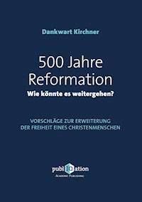 500 Jahre Reformation - wie könnte es weitergehen? - Dankwart Kirchner - ebook
