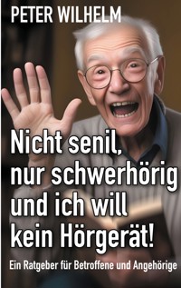 Nicht senil, nur schwerhörig und ich will kein Hörgerät! - Wilhelm Peter - ebook