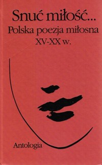 Snuć miłość... Polska poezja miłosna XV-XX w. Antologia - wybór Włodzimierz Bolecki - ebook