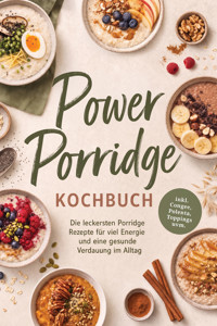 Power Porridge Kochbuch: Die leckersten Porridge Rezepte für viel Energie und eine gesunde Verdauung im Alltag – inkl. Congee, Polenta, Toppings uvm. - Selina Camilleri - ebook