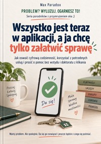 Wszystko jest teraz w aplikacji, a ja chcę tylko załatwić sprawę - Jak oswoić cyfrową codzienność, korzystać z potrzebnych usług i prosić o pomoc bez wstydu i doktoratu z klikania - Max Paradox - ebook