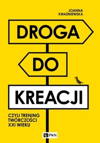 Droga do kreacji, czyli trening twórczości XXI wieku - Joanna Kwaśniewska - książka