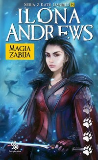 Magia zabija. Seria z Kate Daniels. Tom 5 - Ilona Andrews - ebook + książka